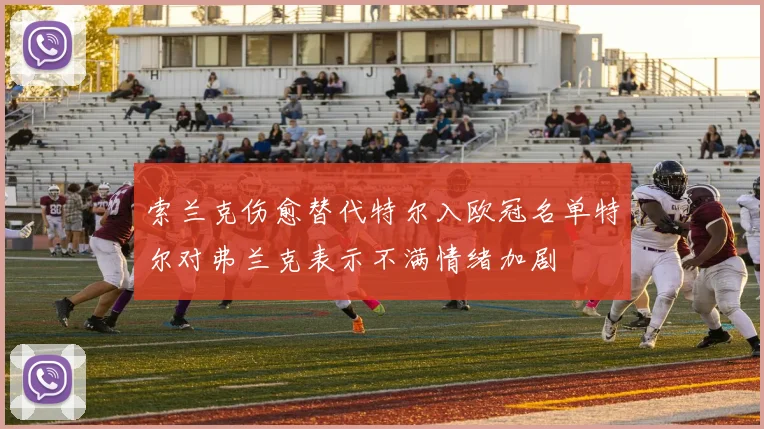 索兰克伤愈替代特尔入欧冠名单特尔对弗兰克表示不满情绪加剧