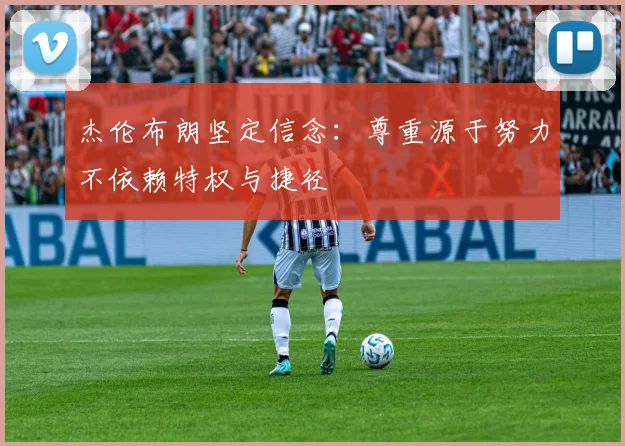 杰伦布朗坚定信念：尊重源于努力不依赖特权与捷径