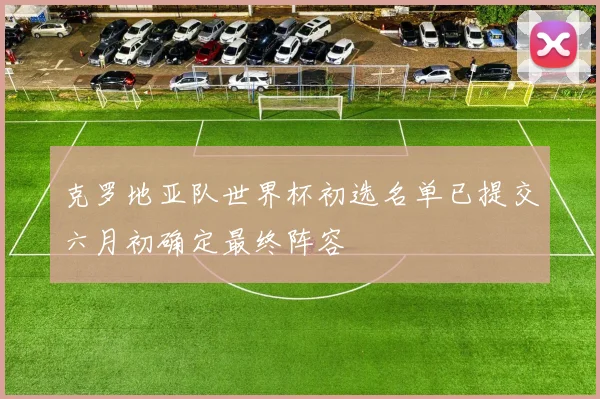 克罗地亚队世界杯初选名单已提交六月初确定最终阵容