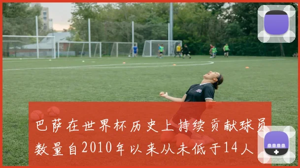 巴萨在世界杯历史上持续贡献球员数量自2010年以来从未低于14人