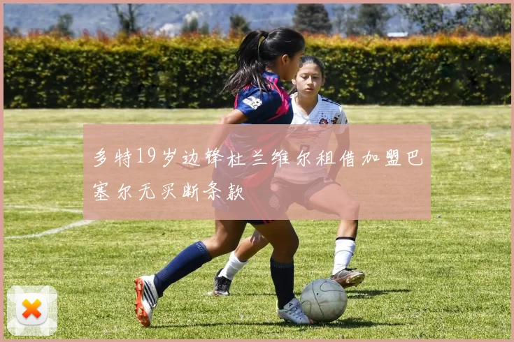 多特19岁边锋杜兰维尔租借加盟巴塞尔无买断条款