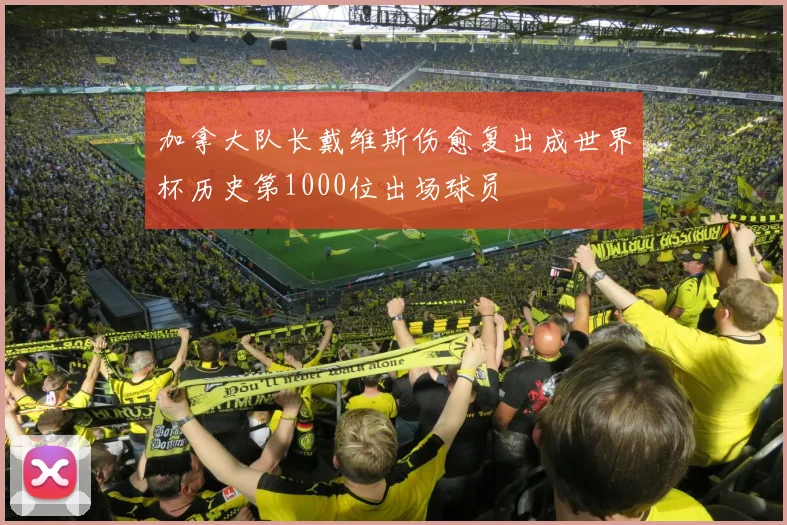 加拿大队长戴维斯伤愈复出成世界杯历史第1000位出场球员