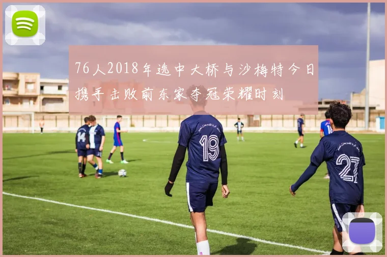 76人2018年选中大桥与沙梅特今日携手击败前东家夺冠荣耀时刻